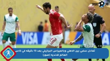 تعادل سلبي بين الأهلي وبالميراس البرازيلي بعد 15 دقيقة في كأس العالم للأندية (صور)